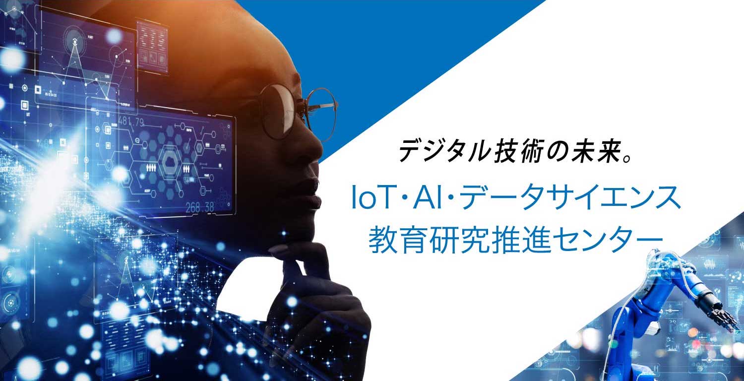 デジタル技術の未来。 IoT・AI・データサイエンス 教育研究推進センター
